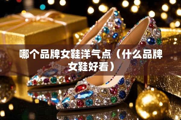 哪个品牌女鞋洋气点（什么品牌女鞋好看）