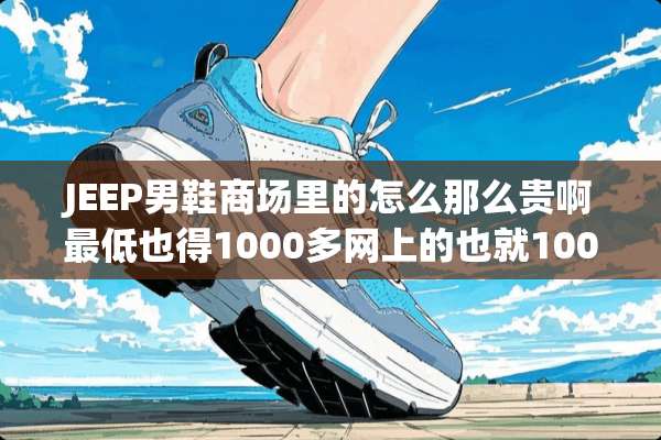 JEEP男鞋商场里的怎么那么贵啊最低也得1000多网上的也就100多？