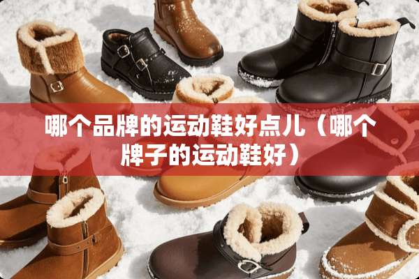 哪个品牌的运动鞋好点儿（哪个牌子的运动鞋好）