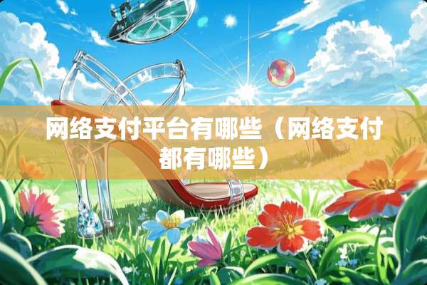 网络支付平台有哪些（网络支付都有哪些）