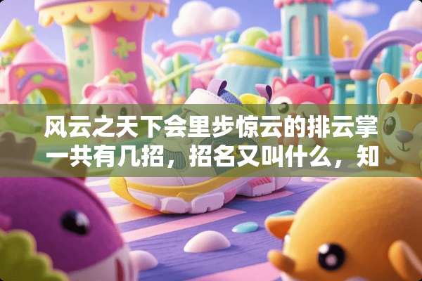 风云之天下会里步惊云的排云掌一共有几招，招名又叫什么，知道的高手请指教，谢谢！