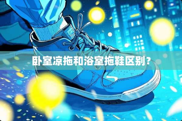 卧室凉拖和浴室拖鞋区别？