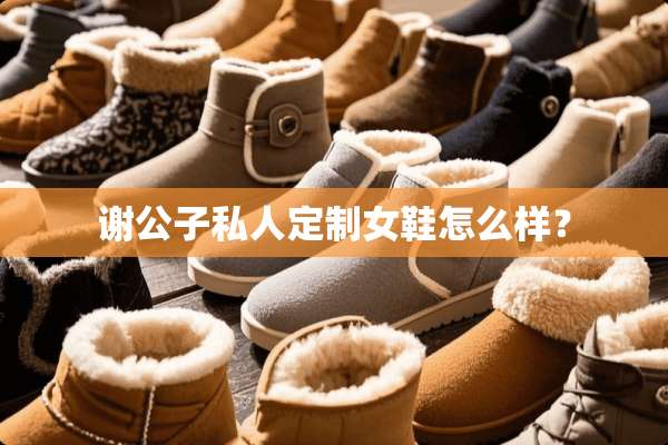 谢公子私人定制女鞋怎么样？