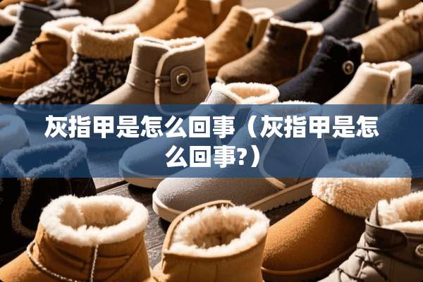 灰指甲是怎么回事（灰指甲是怎么回事?）