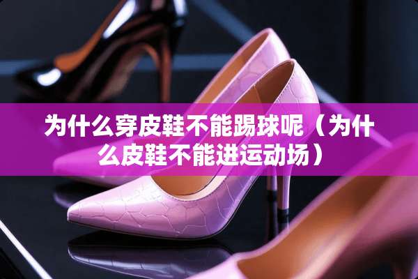 为什么穿皮鞋不能踢球呢（为什么皮鞋不能进运动场）