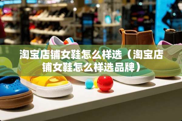 淘宝店铺女鞋怎么样选（淘宝店铺女鞋怎么样选品牌）