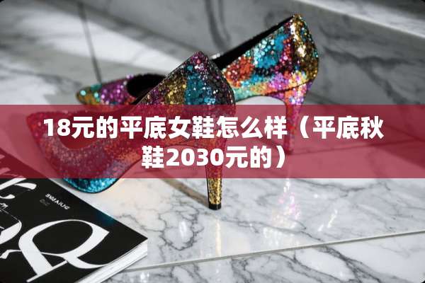 18元的平底女鞋怎么样（平底秋鞋2030元的）