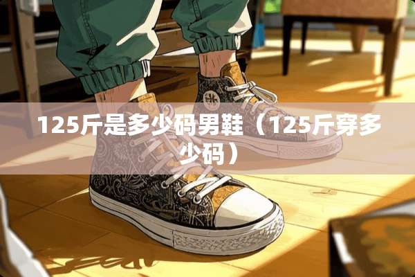 125斤是多少码男鞋（125斤穿多少码）