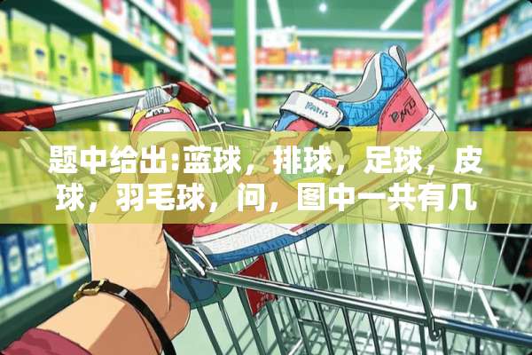 题中给出:蓝球，排球，**，皮球，羽毛球，问，图中一共有几个球？