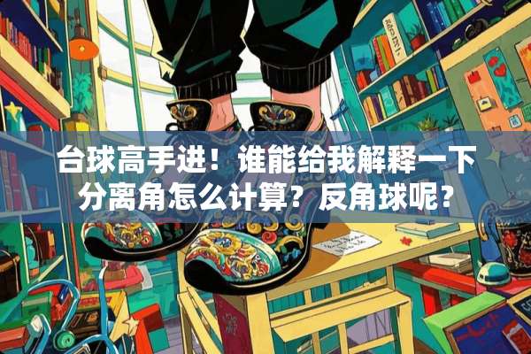 台球高手进！谁能给我解释一下分离角怎么计算？反角球呢？