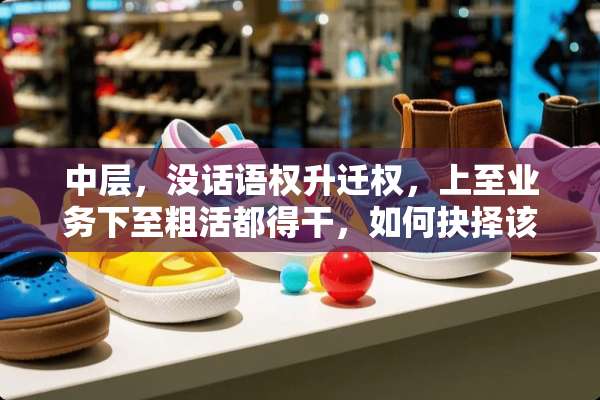 中层，没话语权升迁权，上至业务下至粗活都得干，如何抉择该？