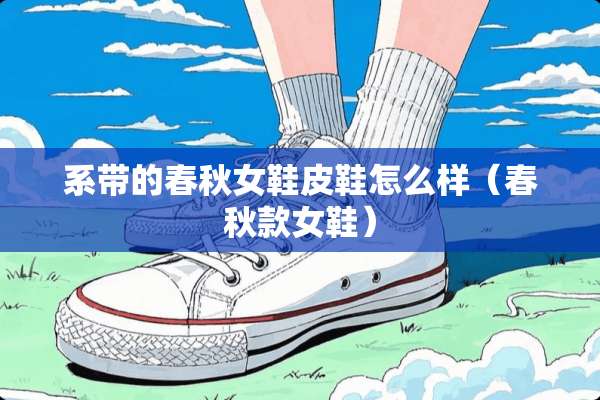系带的春秋女鞋皮鞋怎么样（春秋款女鞋）