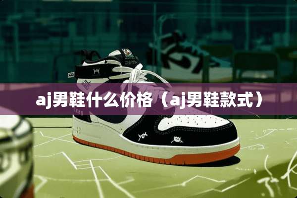 aj男鞋什么价格（aj男鞋款式）