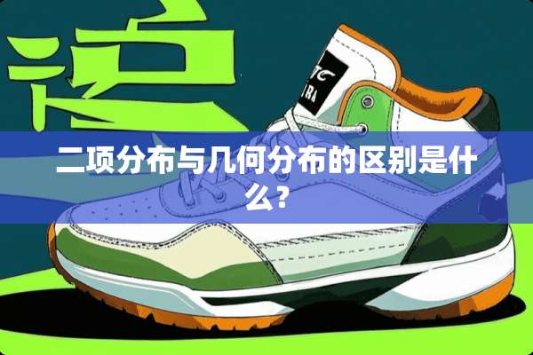 二项分布与几何分布的区别是什么？