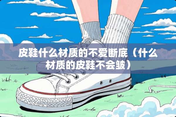 皮鞋什么材质的不爱断底（什么材质的皮鞋不会皱）