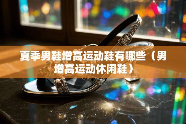 夏季男鞋增高运动鞋有哪些（男增高运动休闲鞋）