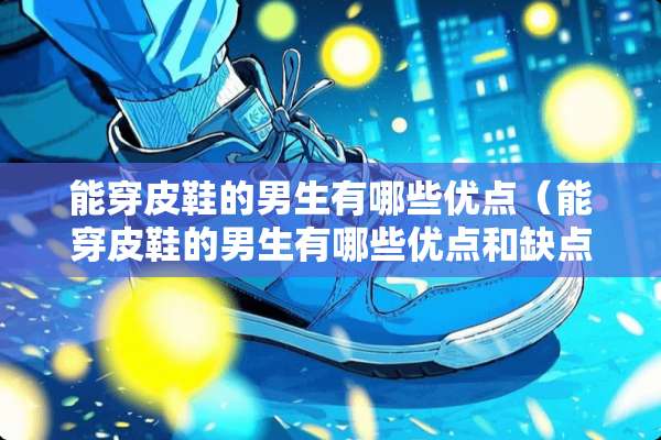 能穿皮鞋的男生有哪些优点（能穿皮鞋的男生有哪些优点和缺点）