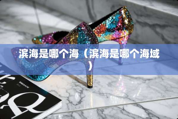 滨海是哪个海（滨海是哪个海域）