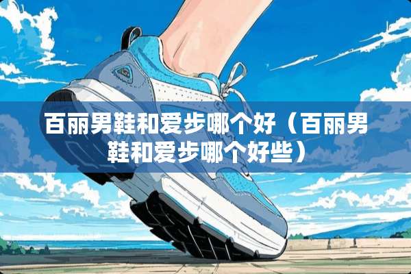 百丽男鞋和爱步哪个好（百丽男鞋和爱步哪个好些）