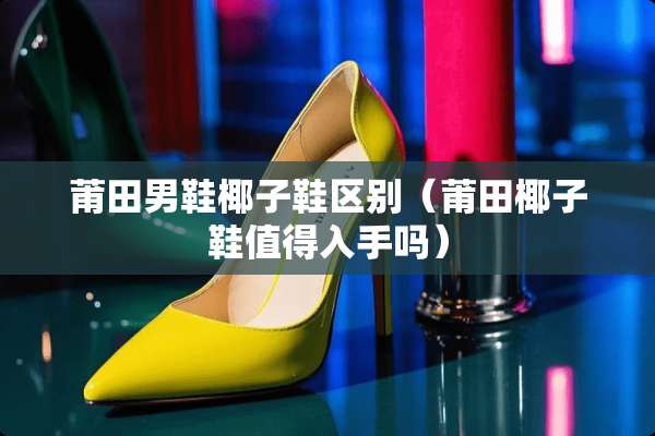 莆田男鞋椰子鞋区别（莆田椰子鞋值得入手吗）