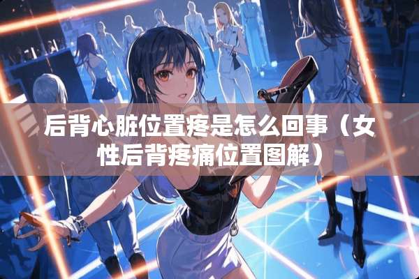 后背心脏位置疼是怎么回事（女性后背疼痛位置图解）
