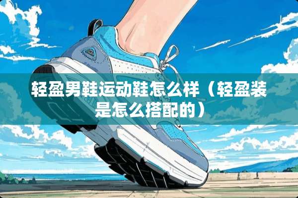 轻盈男鞋运动鞋怎么样（轻盈装是怎么搭配的）