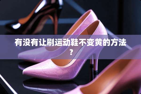 有没有让刷运动鞋不变黄的方法？