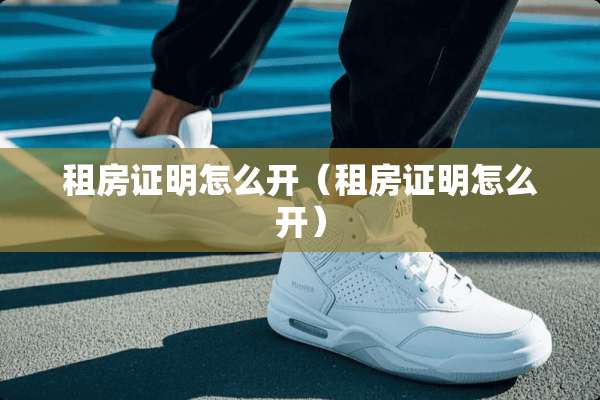 租房证明怎么开（租房证明怎么开）