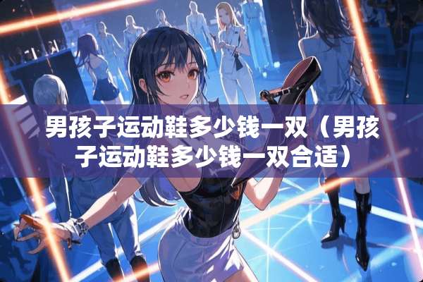 男孩子运动鞋多少钱一双（男孩子运动鞋多少钱一双合适）
