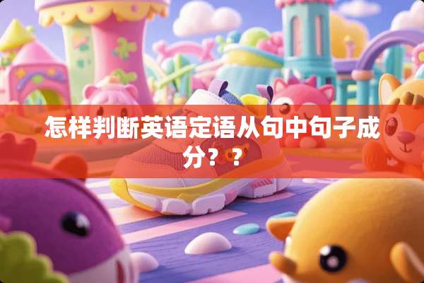 怎样判断英语定语从句中句子成分？？