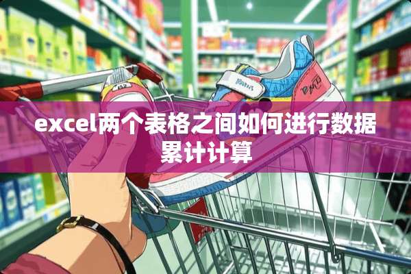 excel两个表格之间如何进行数据累计计算