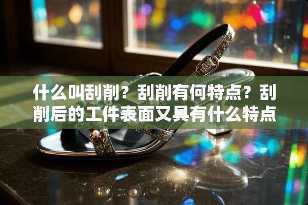 什么叫刮削？刮削有何特点？刮削后的工件表面又具有什么特点？