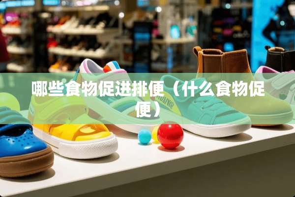 哪些食物促进排便（什么食物促便）