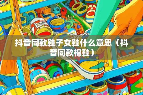 抖音同款鞋子女鞋什么意思（抖音同款棉鞋）