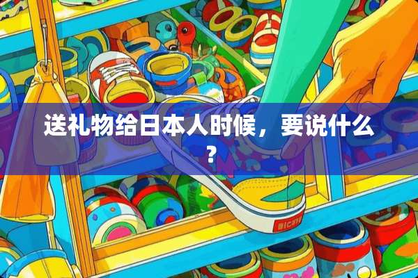 送礼物给日本人时候，要说什么？