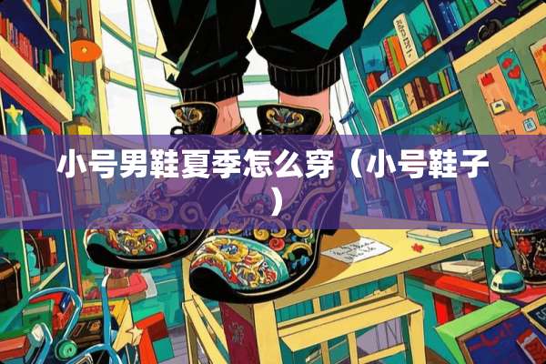小号男鞋夏季怎么穿（小号鞋子）