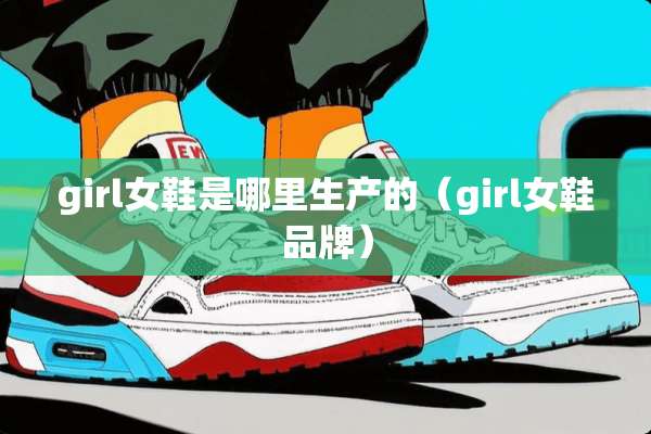 girl女鞋是哪里生产的（girl女鞋品牌）