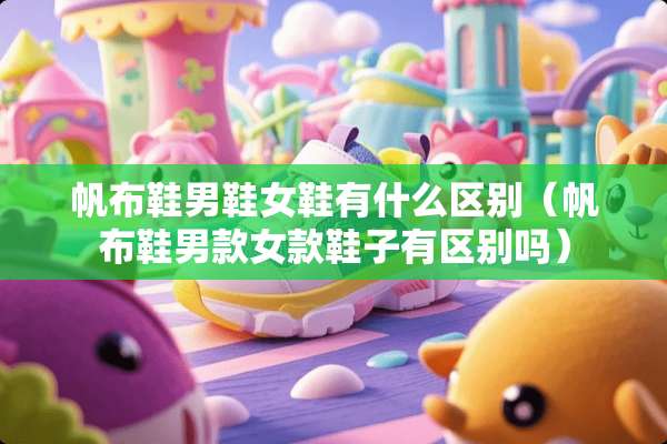 帆布鞋男鞋女鞋有什么区别（帆布鞋男款女款鞋子有区别吗）