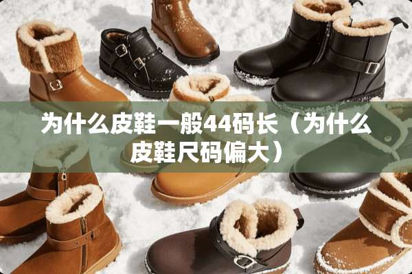 为什么皮鞋一般44码长（为什么皮鞋尺码偏大）