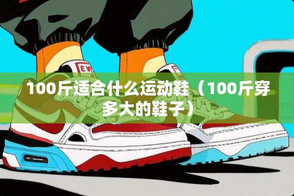 100斤适合什么运动鞋（100斤穿多大的鞋子）