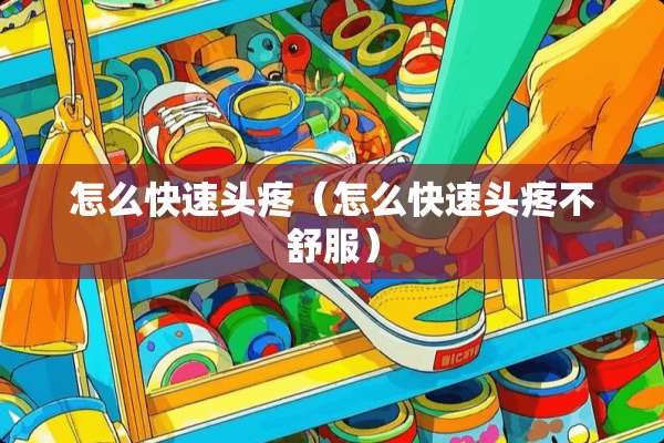 怎么快速头疼（怎么快速头疼不舒服）