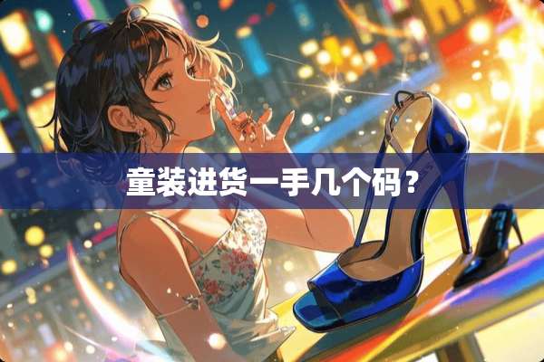童装进货一手几个码？
