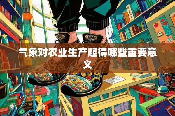 气象对农业生产起得哪些重要意义