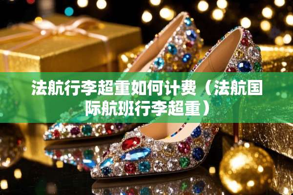 法航行李超重如何计费（法航国际航班行李超重）