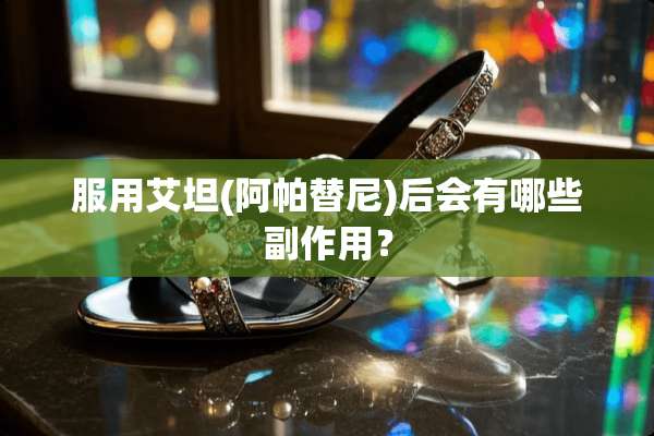 服用艾坦(阿帕替尼)后会有哪些副作用？