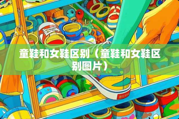 童鞋和女鞋区别（童鞋和女鞋区别图片）