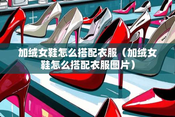 加绒女鞋怎么搭配衣服（加绒女鞋怎么搭配衣服图片）