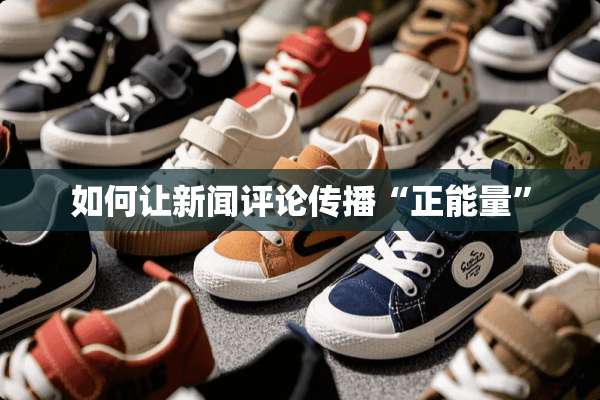 如何让新闻评论传播“正能量”