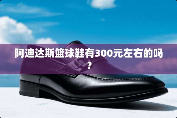 阿迪达斯篮球鞋有300元左右的吗？