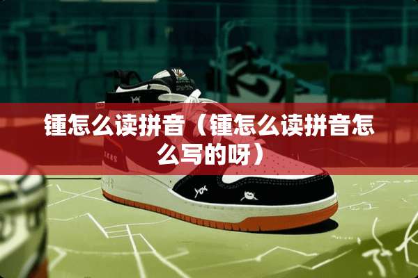 锺怎么读拼音（锺怎么读拼音怎么写的呀）